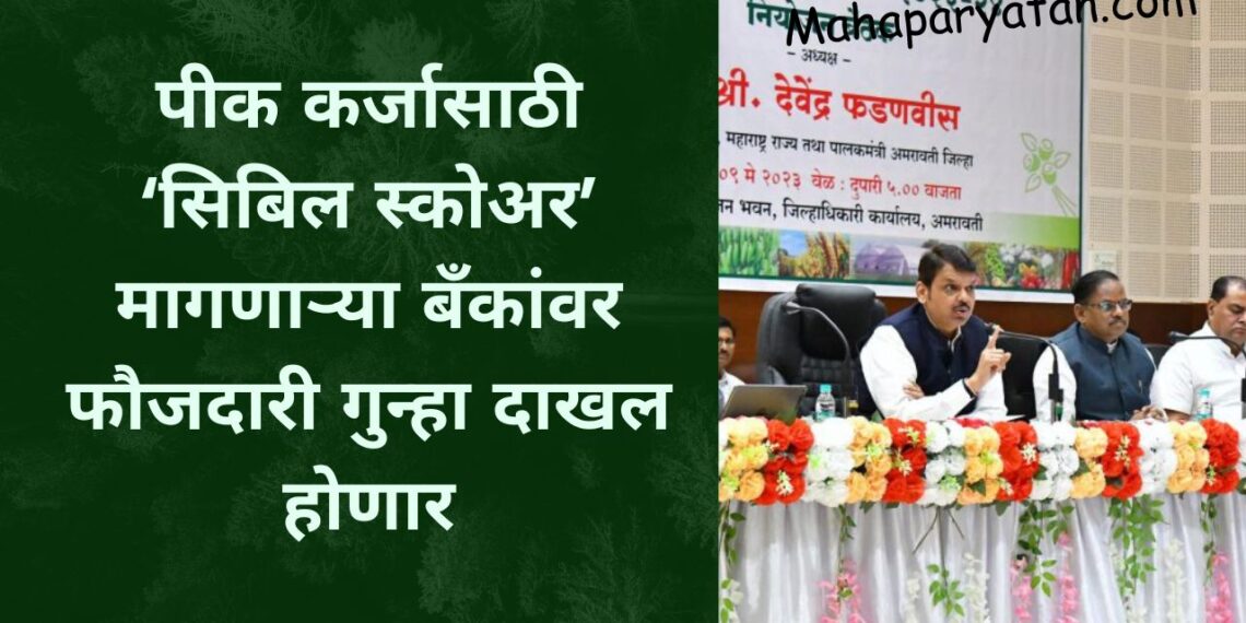 पीक कर्जासाठी ‘सिबिल स्कोअर’ मागणाऱ्या बँकांवर फौजदारी गुन्हा दाखल होणार