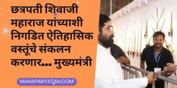 छत्रपती शिवाजी महाराज यांच्याशी निगडित ऐतिहासिक वस्तूंचे संकलन करणार… मुख्यमंत्री