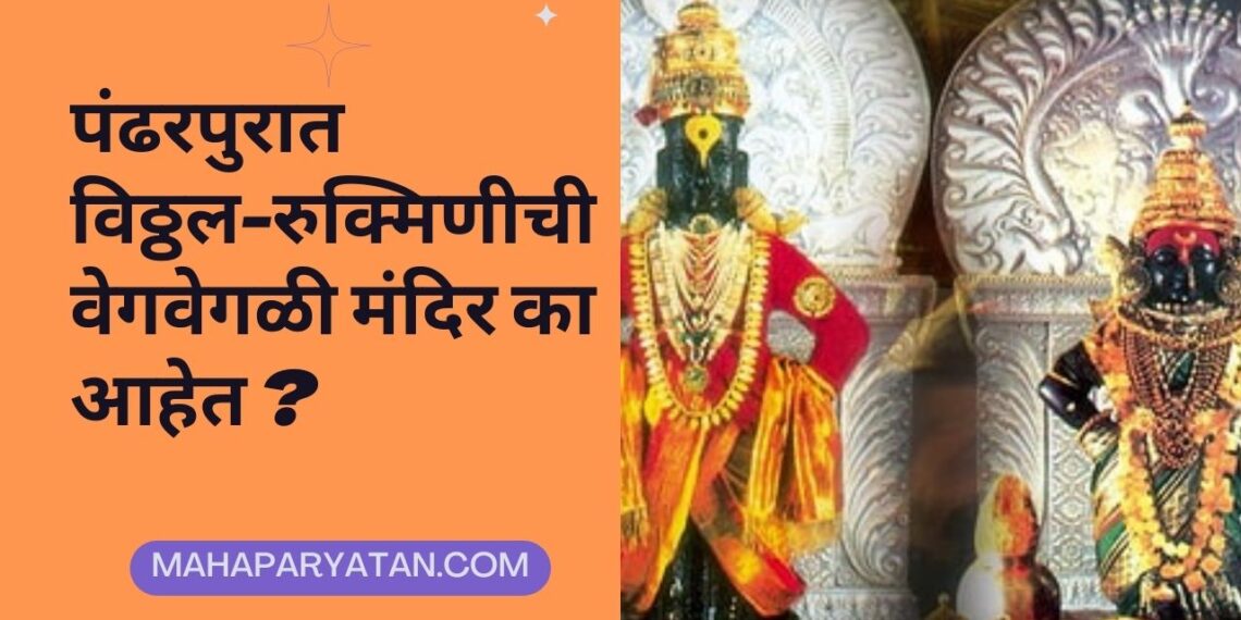 पंढरपुरात विठ्ठल-रुक्मिणीची वेगवेगळी मंदिर का आहेत ?
