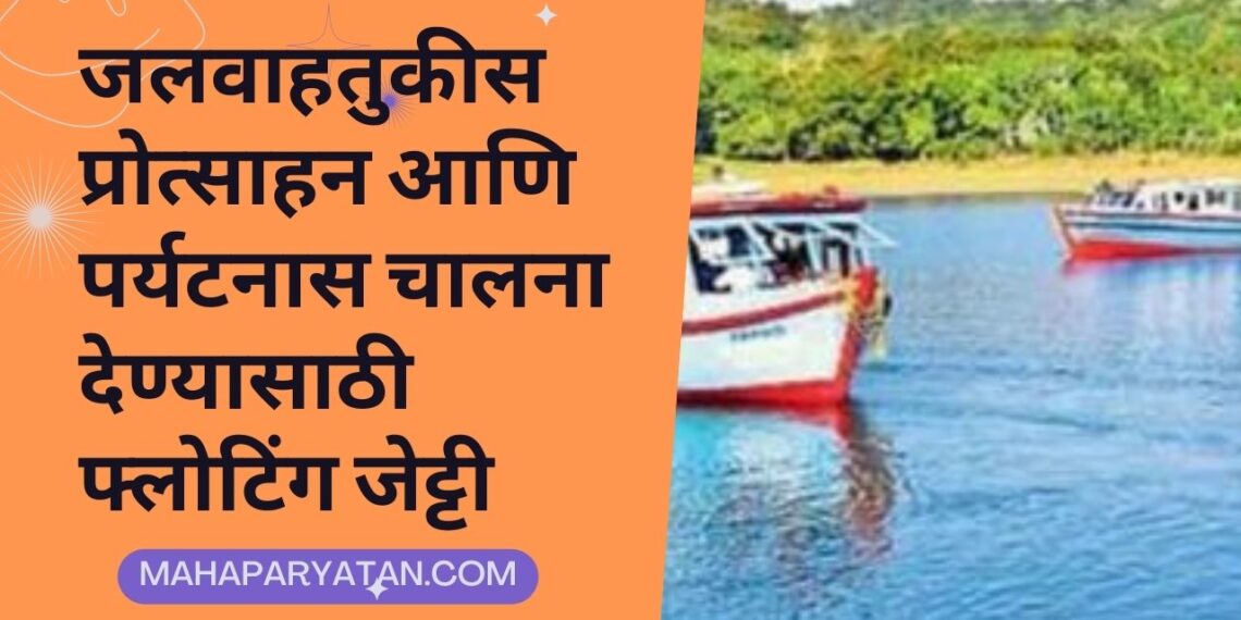 जलवाहतुकीस प्रोत्साहन आणि पर्यटनास चालना देण्यासाठी फ्लोटिंग जेट्टी