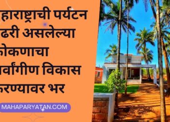 महाराष्ट्राची पर्यटन पंढरी असलेल्या कोकणाचा सर्वांगीण विकास करण्यावर भर
