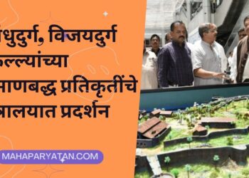 सिंधुदुर्ग, विजयदुर्ग किल्ल्यांच्या प्रमाणबद्ध प्रतिकृतींचे मंत्रालयात प्रदर्शन