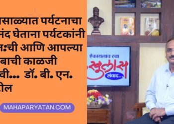 पावसाळ्यात पर्यटनाचा आनंद घेताना पर्यटकांनी स्वत:ची आणि आपल्या कुटुंबाची काळजी घ्यावी … डॉ. बी. एन. पाटील