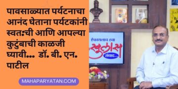 पावसाळ्यात पर्यटनाचा आनंद घेताना पर्यटकांनी स्वत:ची आणि आपल्या कुटुंबाची काळजी घ्यावी … डॉ. बी. एन. पाटील