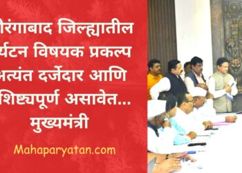 औरंगाबाद जिल्ह्यातील पर्यटन विषयक प्रकल्प अत्यंत दर्जेदार आणि वैशिष्ट्यपूर्ण असावेत… मुख्यमंत्री