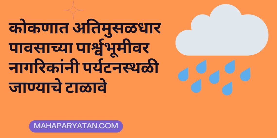कोकणात अतिमुसळधार पावसाच्या पार्श्वभूमीवर नागरिकांनी पर्यटनस्थळी जाण्याचे टाळावे