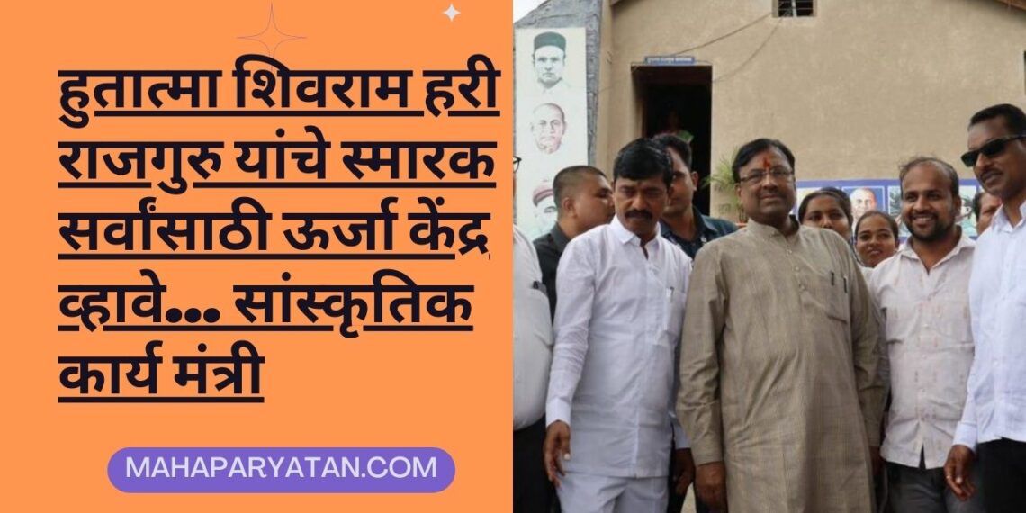 हुतात्मा शिवराम हरी राजगुरु यांचे स्मारक सर्वांसाठी ऊर्जा केंद्र व्हावे… सांस्कृतिक कार्य मंत्री