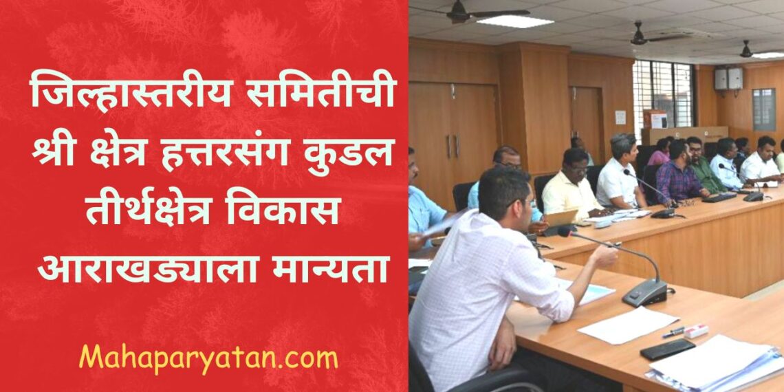 जिल्हास्तरीय समितीची श्री क्षेत्र हत्तरसंग कुडल तीर्थक्षेत्र विकास आराखड्याला मान्यता