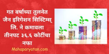 गत वर्षाच्या तुलनेत जैन इरिगेशन सिस्टिम्स् लि. ने कमावला तीनपट ३६.६ कोटींचा नफा
