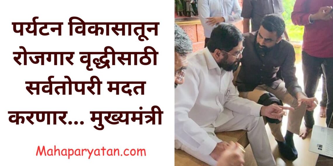 पर्यटन विकासातून रोजगार वृद्धीसाठी सर्वतोपरी मदत करणार… मुख्यमंत्री