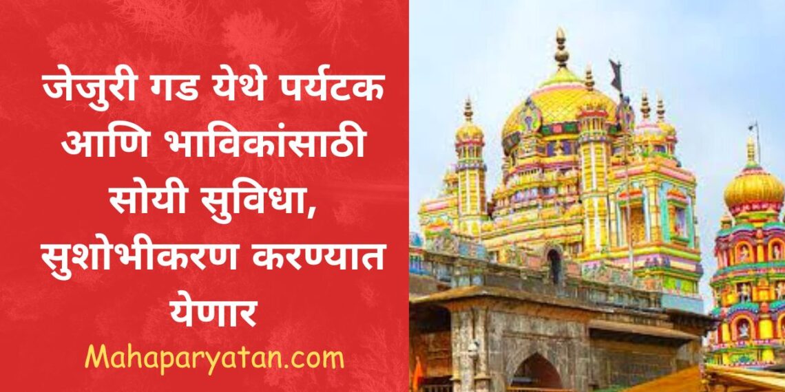 जेजुरी गड येथे पर्यटक आणि भाविकांसाठी सोयी सुविधा, सुशोभीकरण करण्यात येणार