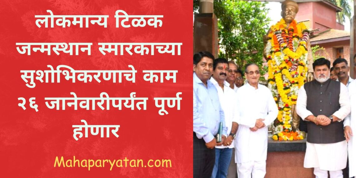लोकमान्य टिळक जन्मस्थान स्मारकाच्या सुशोभिकरणाचे काम २६ जानेवारीपर्यंत पूर्ण होणार
