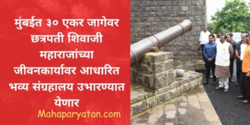 मुंबईत ३० एकर जागेवर छत्रपती शिवाजी महाराजांच्या जीवनकार्यावर आधारित भव्य संग्रहालय उभारण्यात येणार