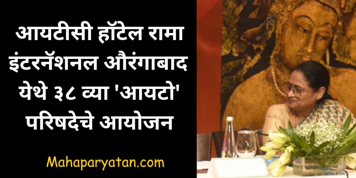 आयटीसी हॉटेल रामा इंटरनॅशनल औरंगाबाद  येथे ३८ व्या ‘आयटो’ परिषदेचे आयोजन