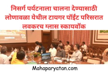 निसर्ग पर्यटनाला चालना देण्यासाठी लोणावळा येथील टायगर पॉईंट, लायन्स पॉईंट परिसरात लवकरच  ग्लास स्कायवॉक