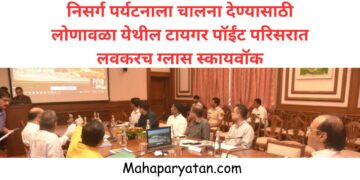 निसर्ग पर्यटनाला चालना देण्यासाठी लोणावळा येथील टायगर पॉईंट, लायन्स पॉईंट परिसरात लवकरच  ग्लास स्कायवॉक