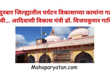 नंदुरबार जिल्ह्यातील पर्यटन विकासाच्या कामांना गती द्यावी… आदिवासी विकास मंत्री डॉ. विजयकुमार गावित