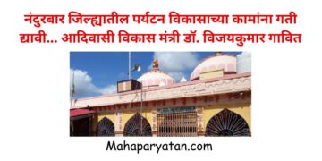 नंदुरबार जिल्ह्यातील पर्यटन विकासाच्या कामांना गती द्यावी… आदिवासी विकास मंत्री डॉ. विजयकुमार गावित