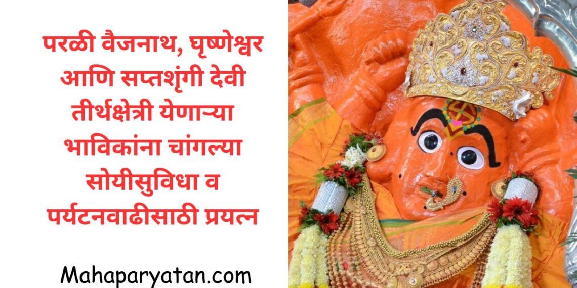 परळी वैजनाथ, घृष्णेश्वर आणि सप्तशृंगी देवी तीर्थक्षेत्री येणाऱ्या भाविकांना चांगल्या सोयीसुविधा व पर्यटनवाढीसाठी प्रयत्न