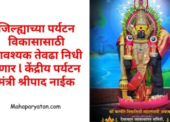 जिल्ह्याच्या पर्यटन विकासासाठी आवश्यक तेवढा निधी देणार l केंद्रीय पर्यटन मंत्री श्रीपाद नाईक
