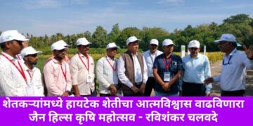 शेतकऱ्यांमध्ये हायटेक शेतीचा आत्मविश्वास वाढविणारा जैन हिल्स कृषि महोत्सव – रविशंकर चलवदे