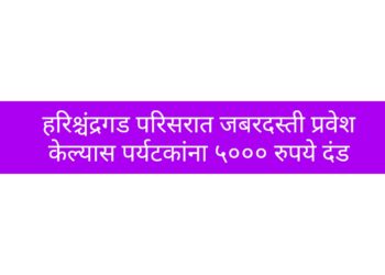 हरिश्चंद्रगड परिसरात जबरदस्ती प्रवेश केल्यास पर्यटकांना ५००० रुपये दंड