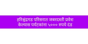 हरिश्चंद्रगड परिसरात जबरदस्ती प्रवेश केल्यास पर्यटकांना ५००० रुपये दंड