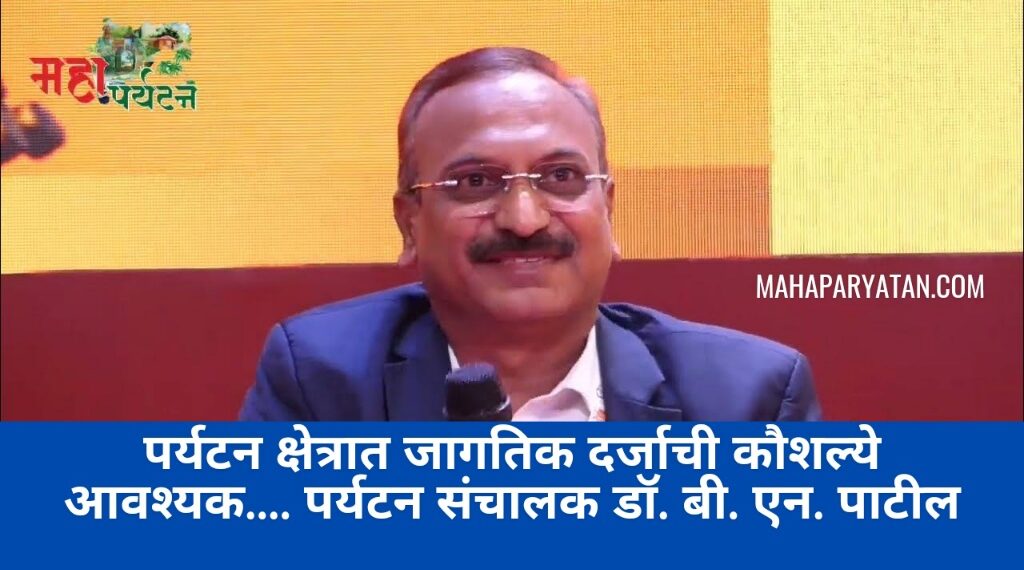 पर्यटन क्षेत्रात जागतिक दर्जाची कौशल्ये आवश्यक…. पर्यटन संचालक डॉ. बी. एन. पाटील