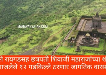 किल्ले रायगडसह छत्रपती शिवाजी महाराजांच्या शौर्याने गाजलेले १२ गडकिल्ले ठरणार जागतिक वारसा
