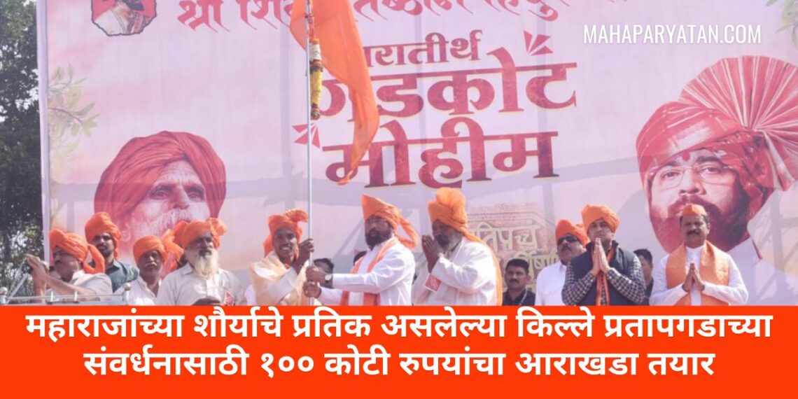 महाराजांच्या शौर्याचे प्रतिक असलेल्या किल्ले प्रतापगडाच्या संवर्धनासाठी १०० कोटी रुपयांचा आराखडा तयार