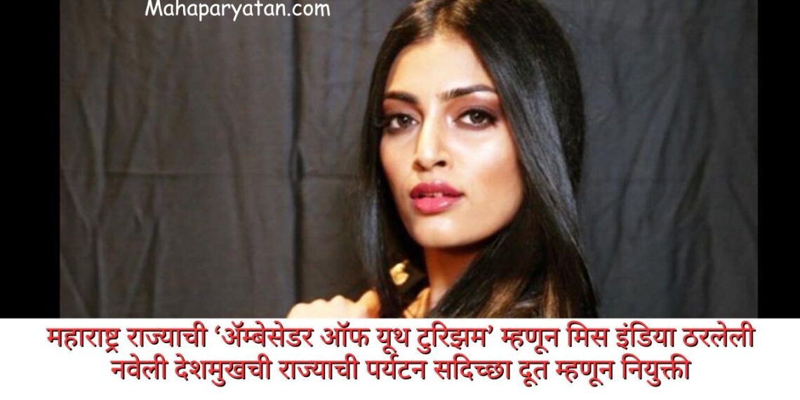 महाराष्ट्र राज्याची ‘ॲम्बेसेडर ऑफ यूथ टुरिझम’ म्हणून मिस इंडिया ठरलेली नवेली देशमुखची राज्याची पर्यटन सदिच्छा दूत म्हणून नियुक्ती