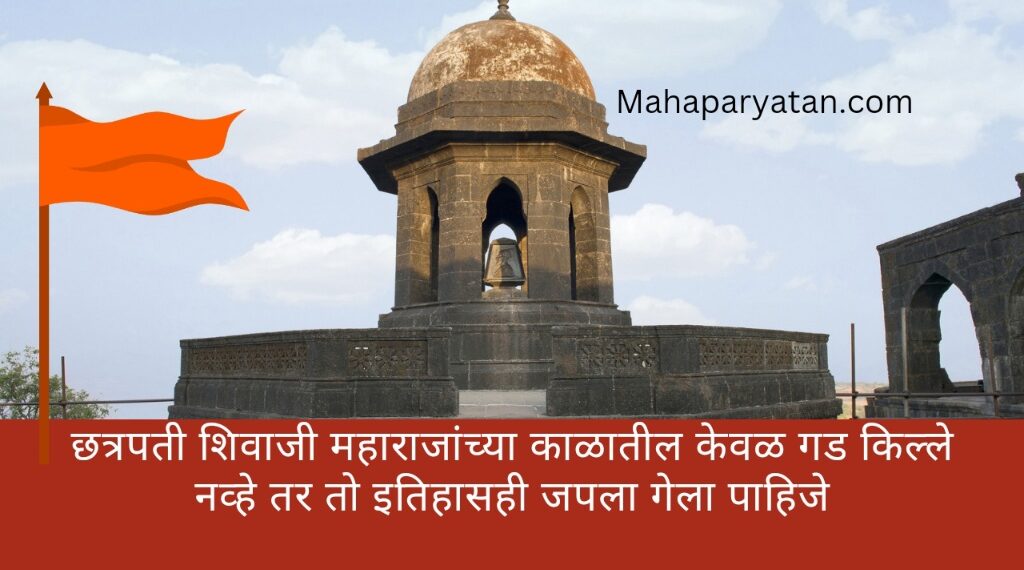 छत्रपती शिवाजी महाराजांच्या काळातील केवळ गड किल्ले नव्हे तर तो इतिहासही जपला गेला पाहिजे