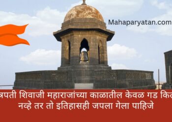 छत्रपती शिवाजी महाराजांच्या काळातील केवळ गड किल्ले नव्हे तर तो इतिहासही जपला गेला पाहिजे