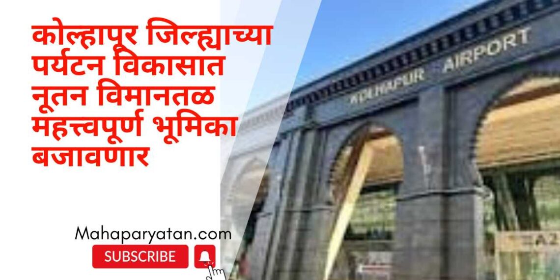 कोल्हापूर जिल्ह्याच्या पर्यटन विकासात नूतन विमानतळ महत्त्वपूर्ण भूमिका बजावणार