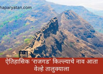 ऐतिहासिक ‘राजगड’ किल्ल्याचे नाव आता वेल्हे तालुक्याला