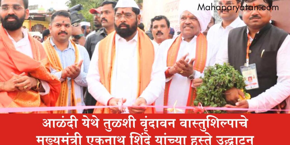 आळंदी येथे तुळशी वृंदावन वास्तुशिल्पाचे मुख्यमंत्री एकनाथ शिंदे यांच्या हस्ते उद्घाटन