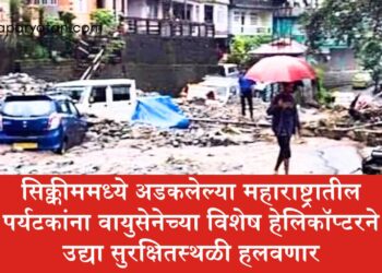 सिक्कीममध्ये अडकलेल्या महाराष्ट्रातील पर्यटकांना वायुसेनेच्या विशेष हेलिकॉप्टरने उद्या सुरक्षितस्थळी हलवणार