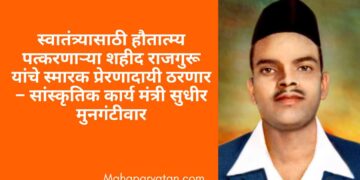 स्वातंत्र्यासाठी हौतात्म्य पत्करणाऱ्या शहीद राजगुरू यांचे स्मारक प्रेरणादायी ठरणार – सांस्कृतिक कार्य मंत्री सुधीर मुनगंटीवार