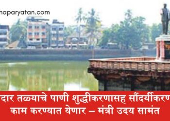 चवदार तळ्याचे पाणी शुद्धीकरणासह सौंदर्यीकरणाचे काम करण्यात येणार – मंत्री उदय सामंत