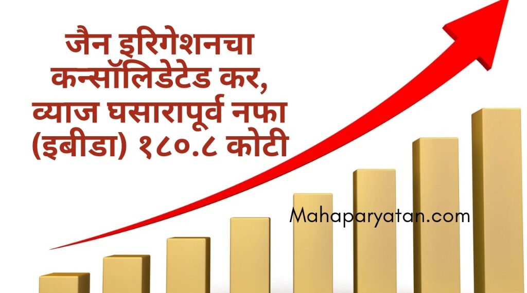 जैन इरिगेशनचा कन्सॉलिडेटेड कर, व्याज घसारापूर्व नफा (इबीडा) १८०.८ कोटी