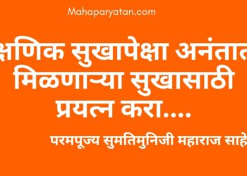क्षणिक सुखापेक्षा अनंतात मिळणाऱ्या सुखासाठी प्रयत्न करा – परमपूज्य सुमतिमुनिजी महाराज साहेब