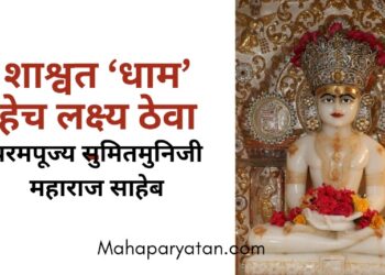 शाश्वत ‘धाम’ हेच लक्ष्य ठेवा – परमपूज्य सुमितमुनिजी महाराज साहेब