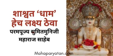 शाश्वत ‘धाम’ हेच लक्ष्य ठेवा – परमपूज्य सुमितमुनिजी महाराज साहेब
