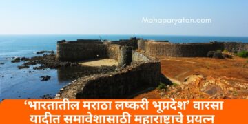 ‘भारतातील मराठा लष्करी भूप्रदेश’ वारसा यादीत समावेशासाठी महाराष्ट्राचे प्रयत्न