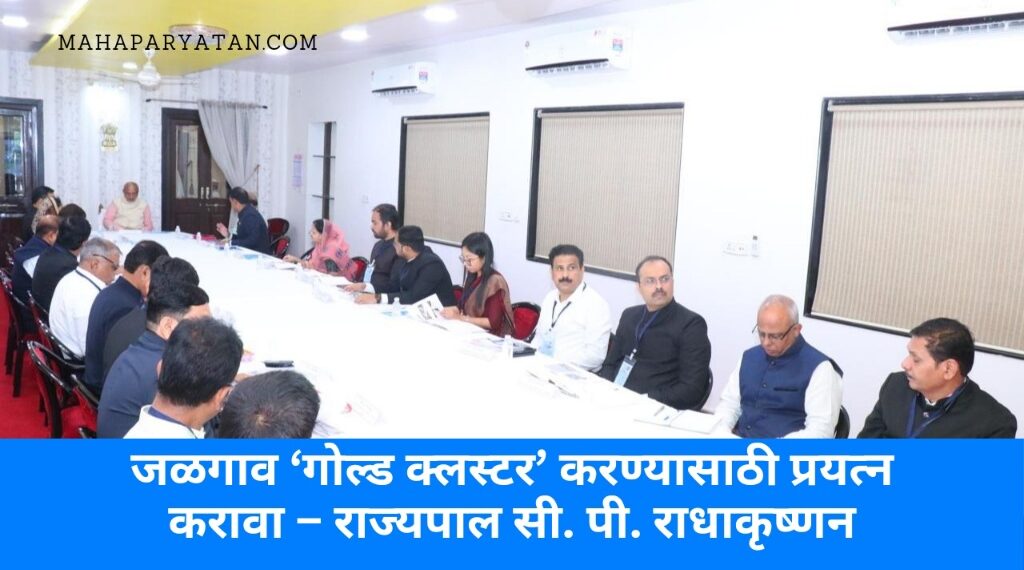 जळगाव ‘गोल्ड क्लस्टर’ करण्यासाठी प्रयत्न करावा – राज्यपाल सी. पी. राधाकृष्णन