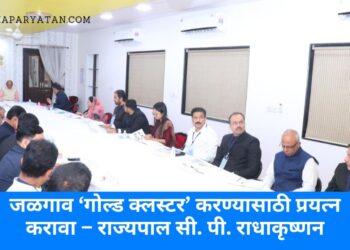 जळगाव ‘गोल्ड क्लस्टर’ करण्यासाठी प्रयत्न करावा – राज्यपाल सी. पी. राधाकृष्णन