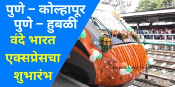 पुणे – कोल्हापूर, पुणे – हुबळी वंदे भारत एक्सप्रेसचा शुभारंभ