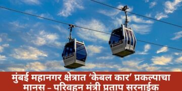 मुंबई महानगर क्षेत्रात ‘केबल कार’ प्रकल्पाचा मानस – परिवहन मंत्री प्रताप सरनाईक