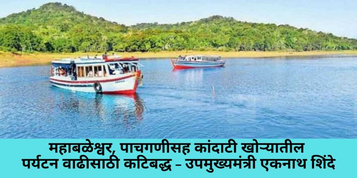 महाबळेश्वर, पाचगणीसह कांदाटी खोऱ्यातील पर्यटन वाढीसाठी कटिबद्ध – उपमुख्यमंत्री एकनाथ शिंदे