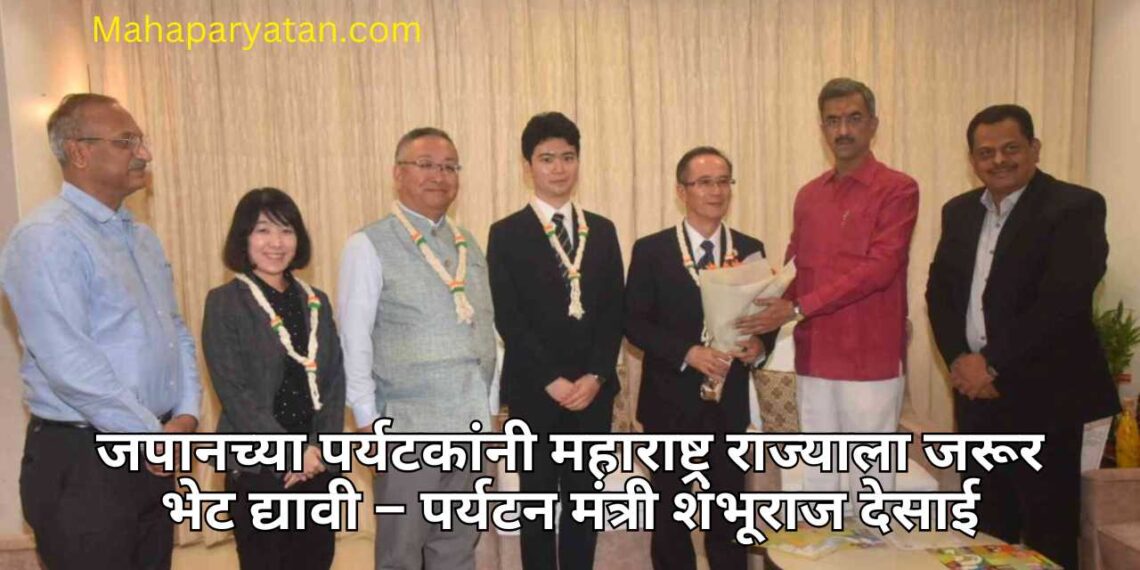 जपानच्या पर्यटकांनी महाराष्ट्र राज्याला जरूर भेट द्यावी – पर्यटन मंत्री शंभूराज देसाई